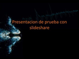 Presentacion de prueba con
        slideshare
 