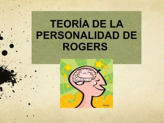 TEORÍA DE LA
PERSONALIDAD DE
ROGERS
 