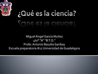 Miguel Ángel García Muñoz 
4to° “A” “B.T.Q.” 
Profe: Antonio Basulto Garibay 
Escuela preparatoria #12 Universidad de Guadalajara 
 