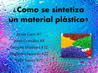 ¿Como se sintetiza
un material plástico?
KevinGarín #7
Josué González #8
Devanie Martínez #12
AlejandraSaucedo #22
YahirTorres #25
3D
 