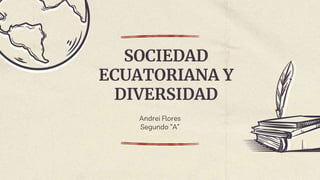 SOCIEDAD
ECUATORIANA Y
DIVERSIDAD
Andrei Flores
Segundo “A”
 