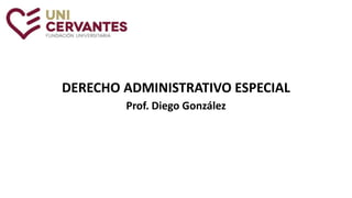 DERECHO ADMINISTRATIVO ESPECIAL
Prof. Diego González
 