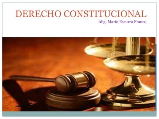 DERECHO CONSTITUCIONAL 
Abg. Mario Escurra Franco 
 