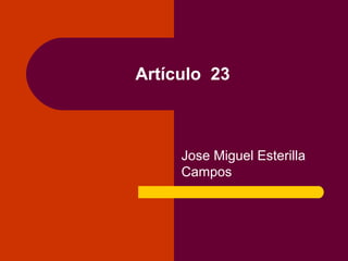 Artículo 23
Jose Miguel Esterilla
Campos
 
