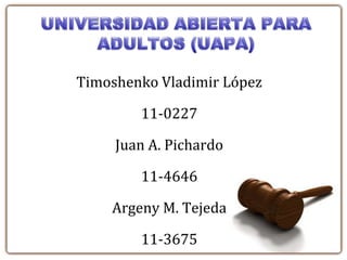 Timoshenko Vladimir López

        11-0227

     Juan A. Pichardo

        11-4646

    Argeny M. Tejeda

        11-3675
 