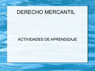 DERECHO MERCANTIL 
ACTIVIDADES DE APRENDIZAJE 
 