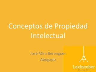 Conceptos	
  de	
  Propiedad	
  
Intelectual	
  
José	
  Mira	
  Berenguer	
  
Abogado	
  
 