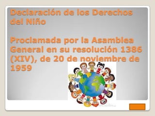 Declaración de los Derechos
del Niño

Proclamada por la Asamblea
General en su resolución 1386
(XIV), de 20 de noviembre de
1959
 
