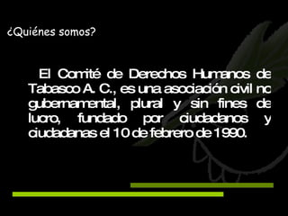 El Comité de Derechos Humanos de Tabasco A. C., es una asociación civil no gubernamental, plural y sin fines de lucro, fundado por ciudadanos y ciudadanas el 10 de febrero de 1990. ¿Quiénes somos? 