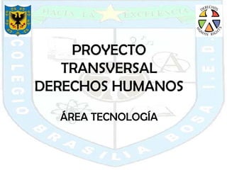 PROYECTO TRANSVERSAL DERECHOS HUMANOS ÁREA TECNOLOGÍA 