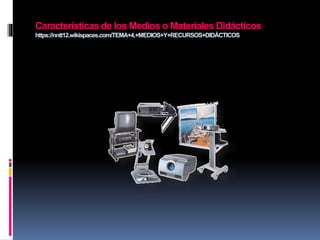 Características de los Medios o Materiales Didácticos
https://nntt12.wikispaces.com/TEMA+4,+MEDIOS+Y+RECURSOS+DIDÁCTICOS
 