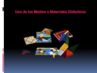 Uso de los Medios o Materiales Didácticos
 