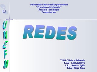 Universidad Nacional Experimental “ Francisco de Miranda” Área de Tecnología Computación REDES UNEFM T.S.U Chirinos Dilennis T.S.U  Leal Zulenys T.S.U  Perozo Eglis T.S.U  Riera Aida 