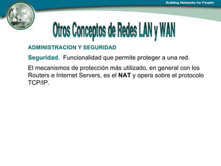ADMINISTRACION Y SEGURIDAD   Seguridad.   Funcionalidad que permite proteger a una red. El mecanismos de protección más utilizado, en general con los Routers e Internet Servers, es el  NAT  y opera sobre el protocolo TCP/IP. 