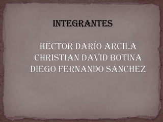 INTEGRANTESHéctor Darío arcilaChristian David botinadiego Fernando Sánchez 