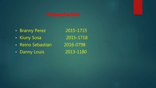 Presentación
 Branny Perez 2015-1715
 Kiuny Sosa 2015-1718
 Reino Sebastian 2016-0798
 Danny Louis 2013-1180
 