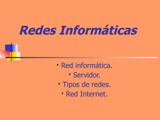 Redes Informáticas ·  Red informática. ·  Servidor. ·  Tipos de redes. ·  Red Internet. 