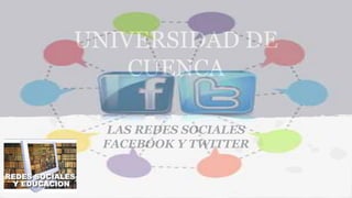 UNIVERSIDAD DE 
CUENCA 
LAS REDES SOCIALES 
FACEBOOK Y TWITTER 
 