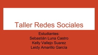 Taller Redes Sociales
Estudiantes:
Sebastián Luna Castro
Kelly Vallejo Suarez
Leidy Amarillo García
 