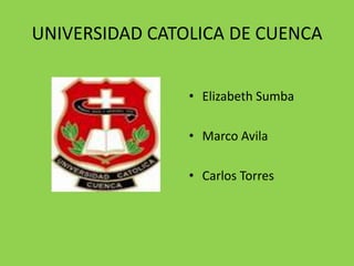 UNIVERSIDAD CATOLICA DE CUENCA


                • Elizabeth Sumba

                • Marco Avila

                • Carlos Torres
 