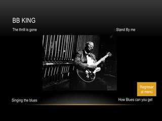 BB KING
The thrill is gone   Stand By me




                                   Regresar
                                   al menú

Singing the blues     How Blues can you get
 