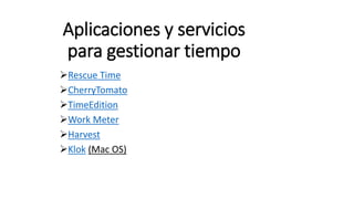 Aplicaciones y servicios
para gestionar tiempo
Rescue Time
CherryTomato
TimeEdition
Work Meter
Harvest
Klok (Mac OS)
 