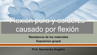 Resistencia de los materiales
Exposicion grupal
Prof. Spomenka Angelov

 
