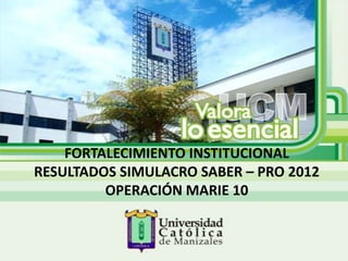 FORTALECIMIENTO INSTITUCIONAL
RESULTADOS SIMULACRO SABER – PRO 2012
         OPERACIÓN MARIE 10
 