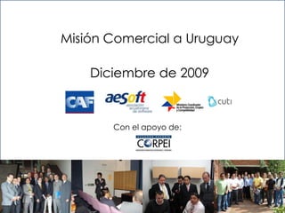 Misión Comercial a Uruguay Diciembre de 2009 Con el apoyo de: 