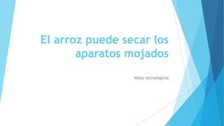 El arroz puede secar los
aparatos mojados
Mitos tecnológicos
 