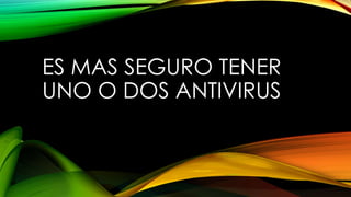 ES MAS SEGURO TENER
UNO O DOS ANTIVIRUS
 