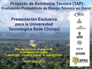 Presentación Exclusiva
    para la Universidad
 Tecnologica Sede Chiriqui



                  Por
     MSc Ing Eberto E. Anguizola M.
        Investigador Asociado
LANDSTAR CONSULTORIA & INSPECCION

          18 DE JULIO 2012
 