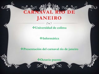 Carnaval rio de janeiro Universidad de colima Informática Presentación del carnaval rio de janeiro  Octavio puente  