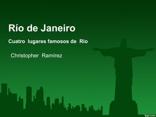 Río de Janeiro
Cuatro lugares famosos de Río
Christopher Ramírez
 