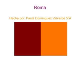 Roma Hecha por: Paula Domínguez Valverde 5ºA 