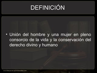 DEFINICIÓN
• Unión del hombre y una mujer en pleno
consorcio de la vida y la conservación del
derecho divino y humano
 