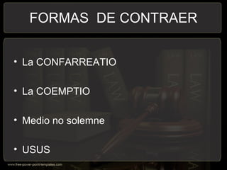 FORMAS DE CONTRAER
• La CONFARREATIO
• La COEMPTIO
• Medio no solemne
• USUS
 