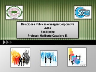 LOGO
Relaciones Públicas e Imagen Corporativa
420 a
Facilitador:
Profesor. Heriberto Caballero E.
 