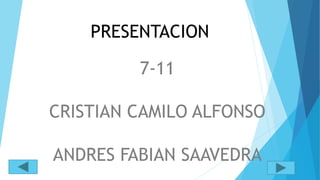 PRESENTACION 
7-11 
CRISTIAN CAMILO ALFONSO 
ANDRES FABIAN SAAVEDRA 
 