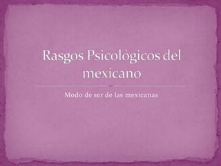 Modo de ser de las mexicanas Rasgos Psicológicos del mexicano 