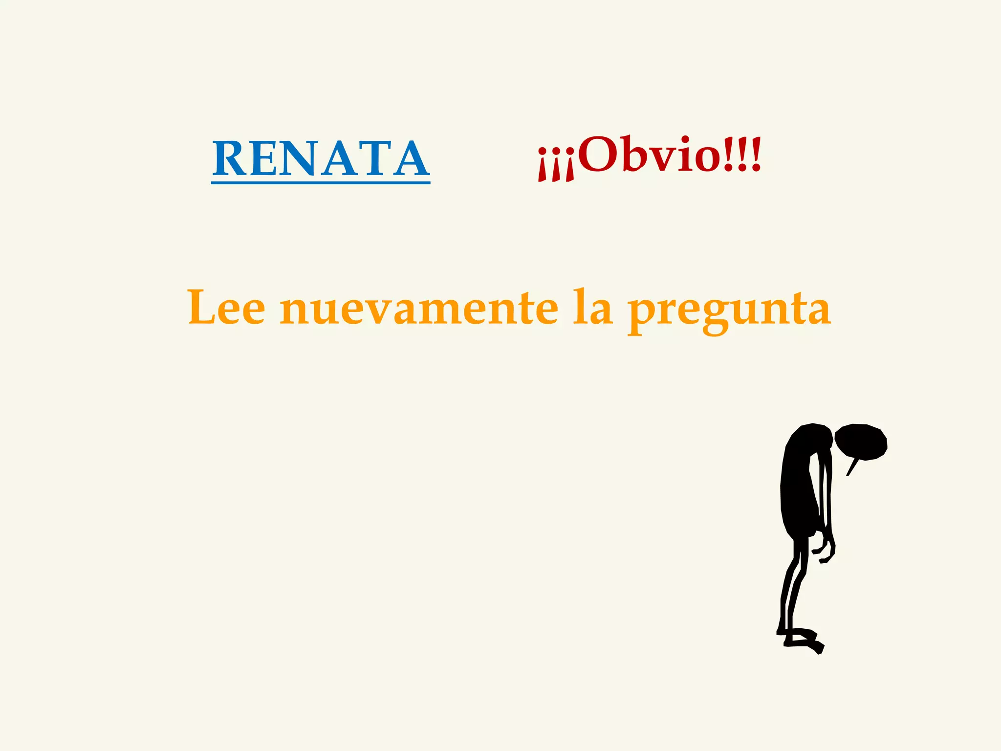 RENATA ¡¡¡Obvio!!! 
Lee nuevamente la pregunta 
 