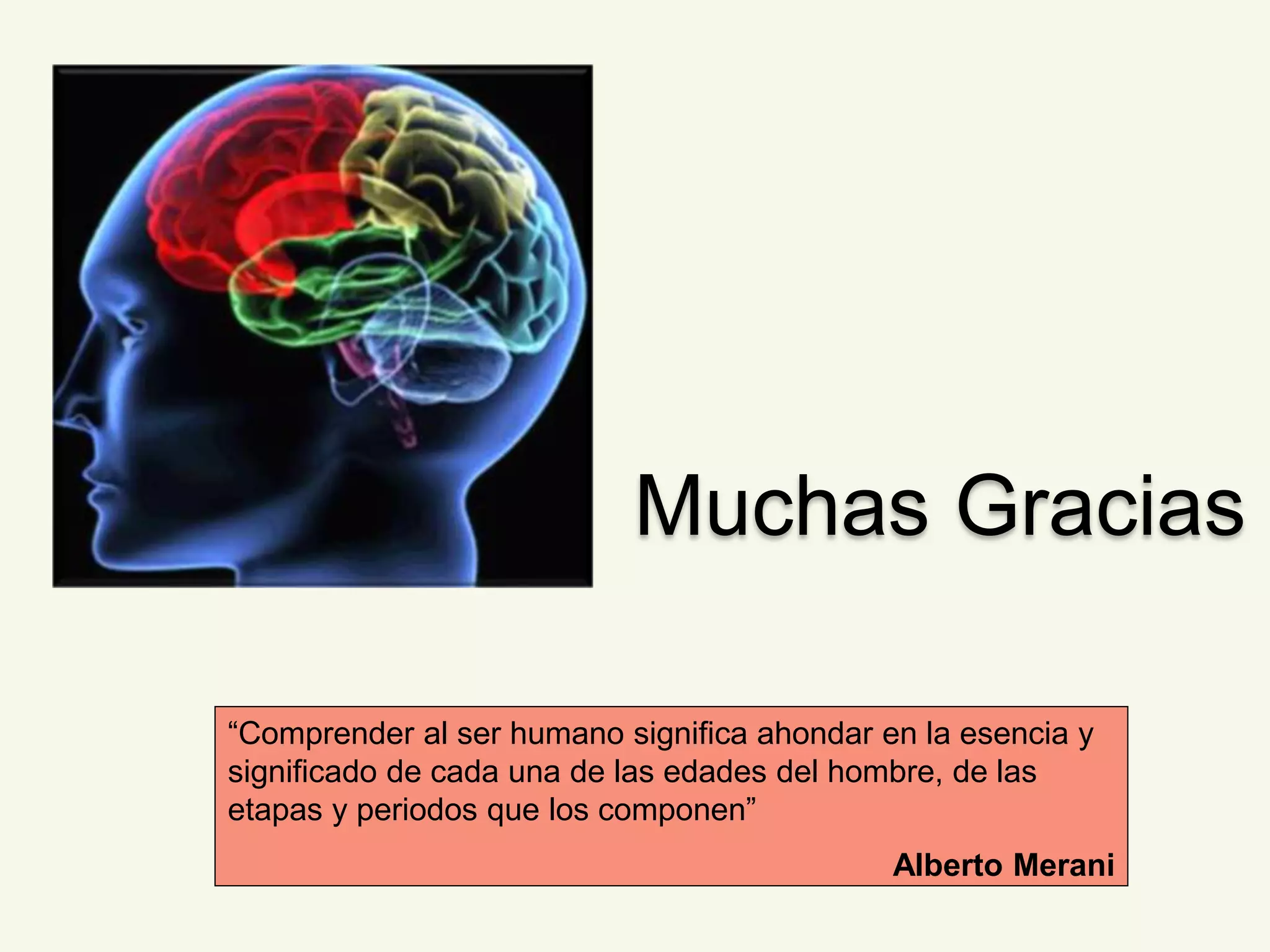 Muchas Gracias 
“Comprender al ser humano significa ahondar en la esencia y 
significado de cada una de las edades del hombre, de las 
etapas y periodos que los componen” 
Alberto Merani 
