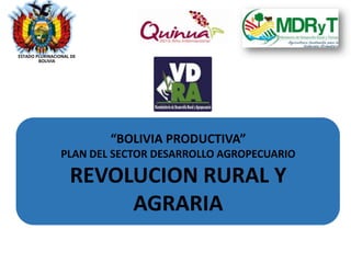 ESTADO PLURINACIONAL DE
BOLIVIA

“BOLIVIA PRODUCTIVA”
PLAN DEL SECTOR DESARROLLO AGROPECUARIO

REVOLUCION RURAL Y
AGRARIA

 