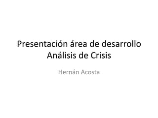Presentación área de desarrolloAnálisis de Crisis Hernán Acosta 