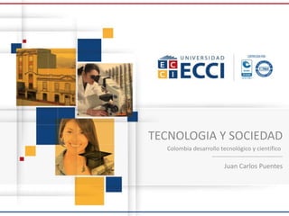 TECNOLOGIA Y SOCIEDAD
Colombia desarrollo tecnológico y científico
------------------------------------
Juan Carlos Puentes
 