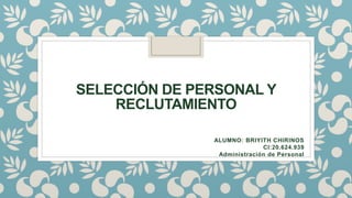 SELECCIÓN DE PERSONAL Y
RECLUTAMIENTO
ALUMNO: BRIYITH CHIRINOS
CI:20.624.939
Administración de Personal
 