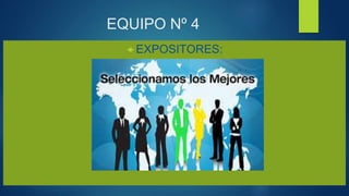 EQUIPO Nº 4
 EXPOSITORES:
 