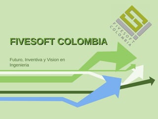 FIVESOFT COLOMBIA
Futuro, Inventiva y Vision en
Ingenieria
 