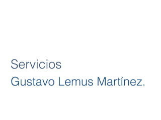Servicios
Gustavo Lemus Martínez.
 