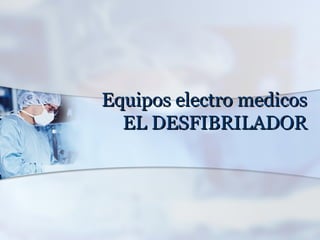 Equipos electro medicos
  EL DESFIBRILADOR
 